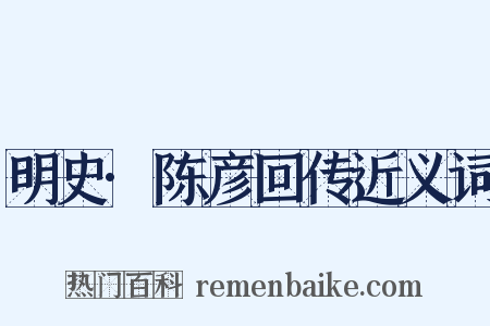 明史·陈彦回传近义词是什么意思的图片